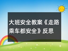 大班安全教案《走路乘车都安全》反思