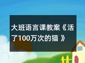 大班语言课教案《活了100万次的猫 》