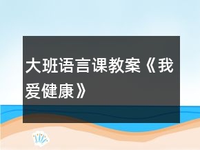 大班语言课教案《我爱健康》