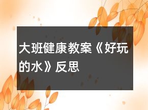 大班健康教案《好玩的水》反思