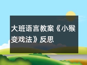 大班语言教案《小猴变戏法》反思