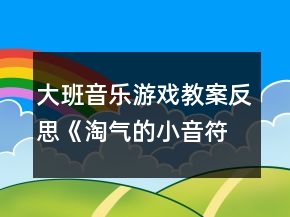 大班音乐游戏教案反思《淘气的小音符》