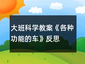 大班科学教案《各种功能的车》反思