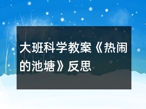 大班科学教案《热闹的池塘》反思