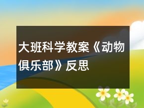 大班科学教案《动物俱乐部》反思