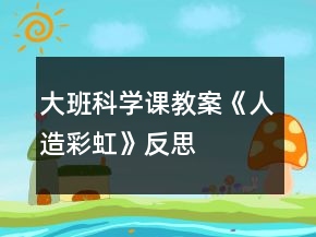 大班科学课教案《人造彩虹》反思