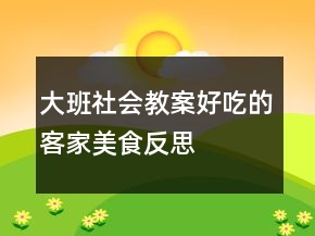 大班社会教案：好吃的客家美食反思