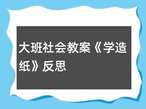 大班社会教案《学造纸》反思