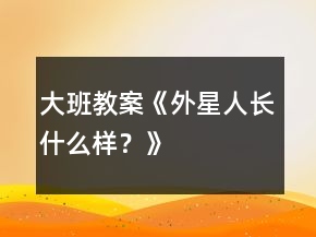 大班教案《外星人长什么样？》