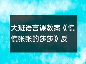 大班语言课教案《慌慌张张的莎莎》反思