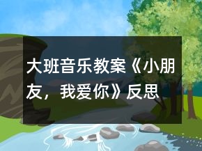 大班音乐教案《小朋友，我爱你》反思