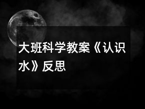 大班科学教案《认识水》反思