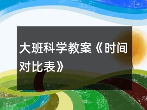 大班科学教案《时间对比表》