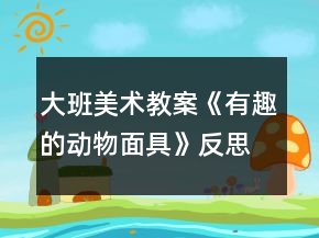 大班美术教案《有趣的动物面具》反思