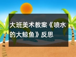大班美术教案《喷水的大鲸鱼》反思