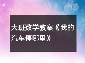 大班数学教案《我的汽车停哪里》