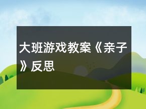 大班游戏教案《亲子》反思