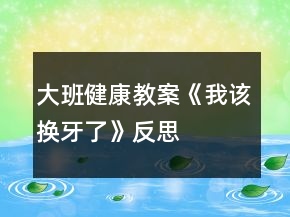 大班健康教案《我该换牙了》反思