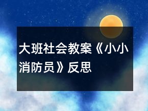 大班社会教案《小小消防员》反思