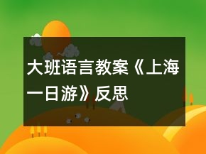 大班语言教案《上海一日游》反思