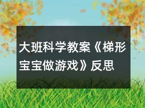 大班科学教案《梯形宝宝做游戏》反思