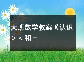 大班数学教案《认识“﹥”、“﹤”和 “=” 》反思