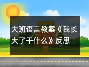 大班语言教案《我长大了干什么》反思
