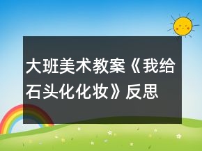 大班美术教案《我给石头化化妆》反思