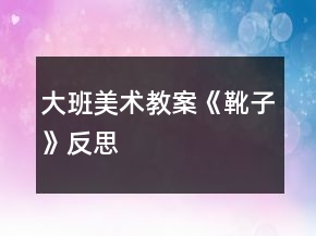 大班美术教案《靴子》反思