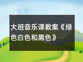 大班音乐课教案《绿色、白色和黑色》