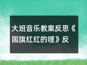大班音乐教案反思《国旗红红的哩》反思
