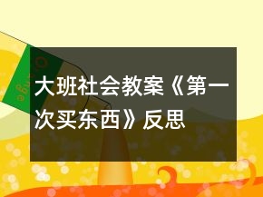 大班社会教案《第一次买东西》反思