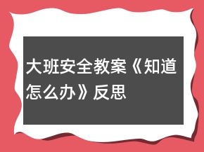 大班安全教案《知道怎么办》反思