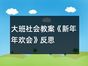 大班社会教案《新年年欢会》反思