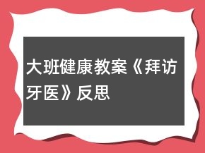 大班健康教案《拜访牙医》反思