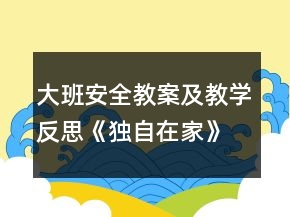 大班安全教案及教学反思《独自在家》