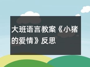 大班语言教案《小猪的爱情》反思