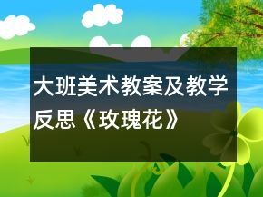 大班美术教案及教学反思《玫瑰花》