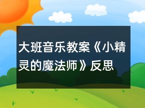 大班音乐教案《小精灵的魔法师》反思