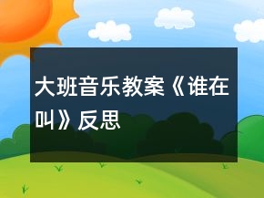 大班音乐教案《谁在叫》反思