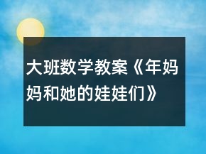 大班数学教案《年妈妈和她的娃娃们》反思