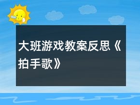 大班游戏教案反思《拍手歌》