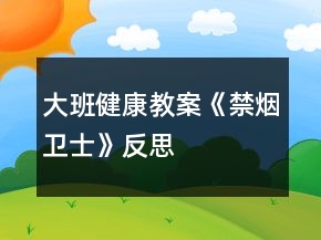 大班健康教案《禁烟卫士》反思
