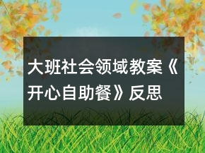 大班社会领域教案《开心自助餐》反思