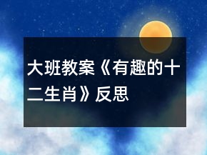 大班教案《有趣的十二生肖》反思