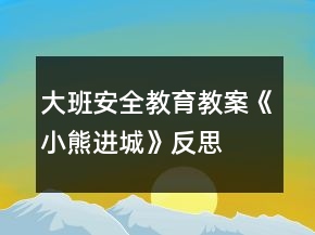 大班安全教育教案《小熊进城》反思