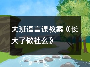 大班语言课教案《长大了做社么》