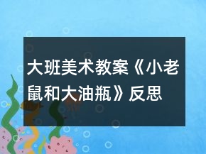 大班美术教案《小老鼠和大油瓶》反思