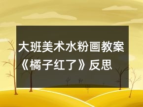 大班美术水粉画教案《橘子红了》反思
