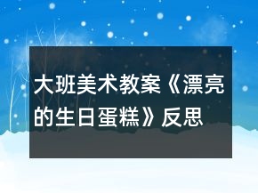 大班美术教案《漂亮的生日蛋糕》反思